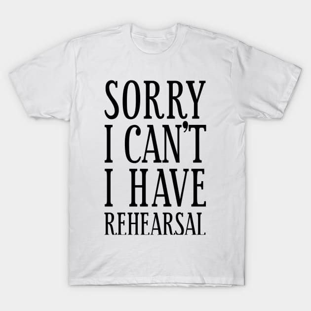 Sorry I Can't I Have Rehearsal Actors Gift T-Shirt by Tesszero